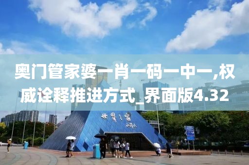 奧門管家婆一肖一碼一中一,權威詮釋推進方式_界面版4.32