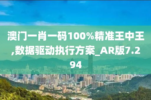 澳門一肖一碼100%精準王中王,數據驅動執行方案_AR版7.294