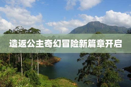 造返公主奇幻冒險新篇章開啟