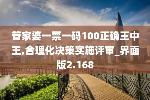 管家婆一票一碼100正確王中王,合理化決策實施評審_界面版2.168