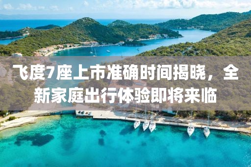 飛度7座上市準確時間揭曉，全新家庭出行體驗即將來臨