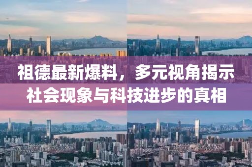 祖德最新爆料，多元視角揭示社會現象與科技進步的真相