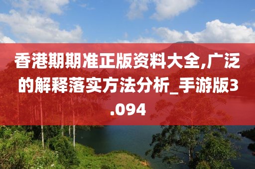 香港期期準正版資料大全,廣泛的解釋落實方法分析_手游版3.094