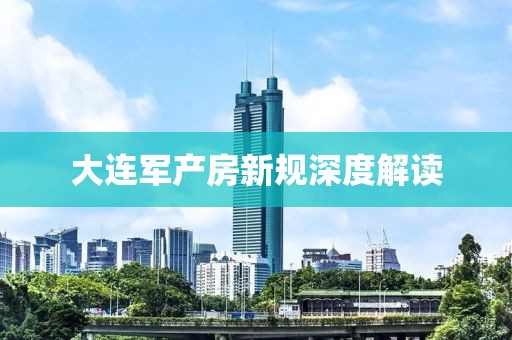 大連軍產房新規深度解讀