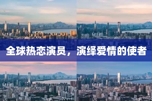 全球熱戀演員，演繹愛情的使者
