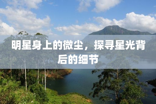 明星身上的微塵，探尋星光背后的細節