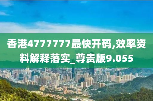 香港4777777最快開碼,效率資料解釋落實_尊貴版9.055