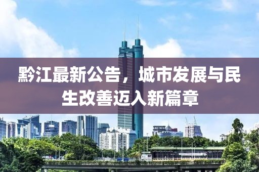 黔江最新公告，城市發展與民生改善邁入新篇章