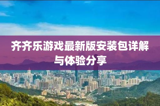 齊齊樂游戲最新版安裝包詳解與體驗分享
