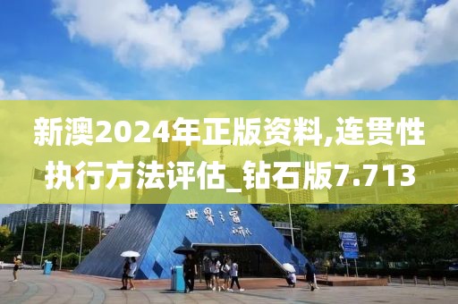新澳2024年正版資料,連貫性執行方法評估_鉆石版7.713