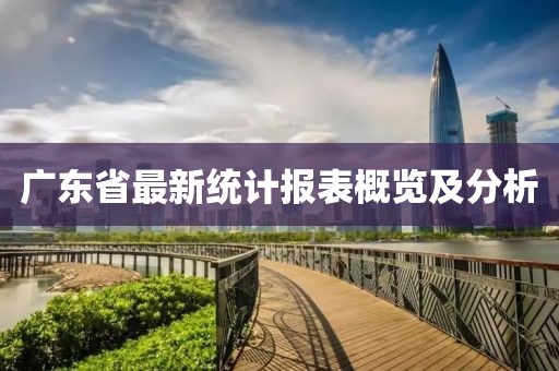 廣東省最新統計報表概覽及分析