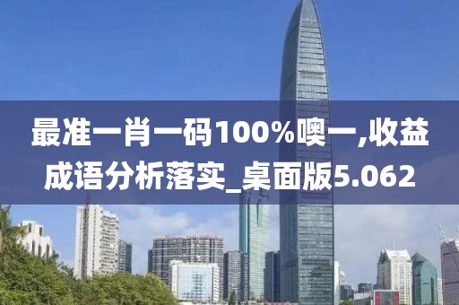最準一肖一碼100%噢一,收益成語分析落實_桌面版5.062