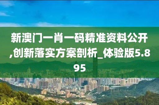 新澳門一肖一碼精準資料公開,創新落實方案剖析_體驗版5.895