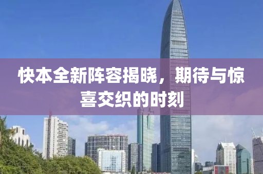 快本全新陣容揭曉，期待與驚喜交織的時刻