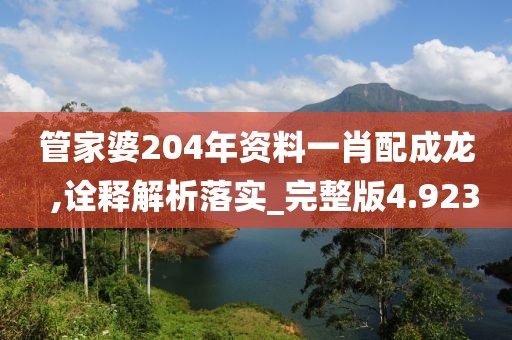 管家婆204年資料一肖配成龍  ,詮釋解析落實_完整版4.923