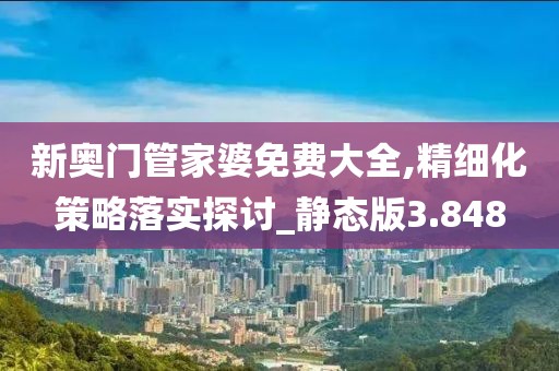 新奧門管家婆免費大全,精細化策略落實探討_靜態版3.848