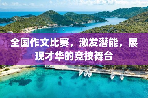 全國作文比賽，激發潛能，展現才華的競技舞臺