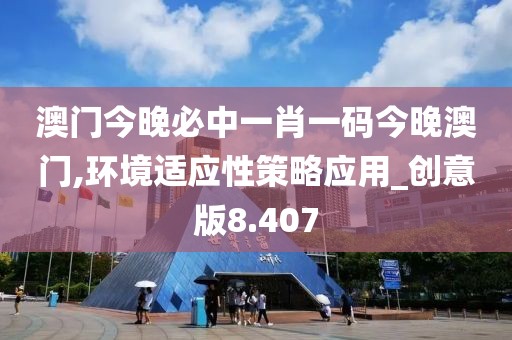 澳門今晚必中一肖一碼今晚澳門,環境適應性策略應用_創意版8.407