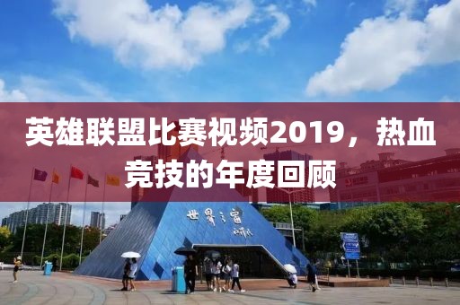 英雄聯盟比賽視頻2019，熱血競技的年度回顧