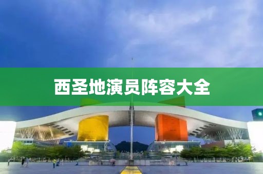 西圣地演員陣容大全