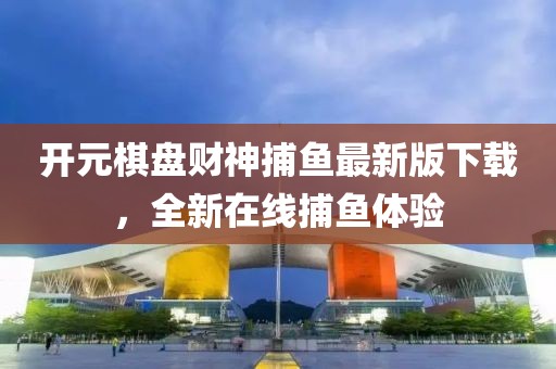 開元棋盤財神捕魚最新版下載，全新在線捕魚體驗