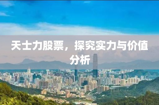 天士力股票，探究實力與價值分析