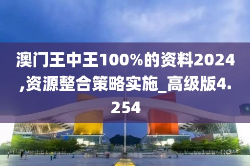 澳門王中王100%的資料2024,資源整合策略實施_高級版4.254