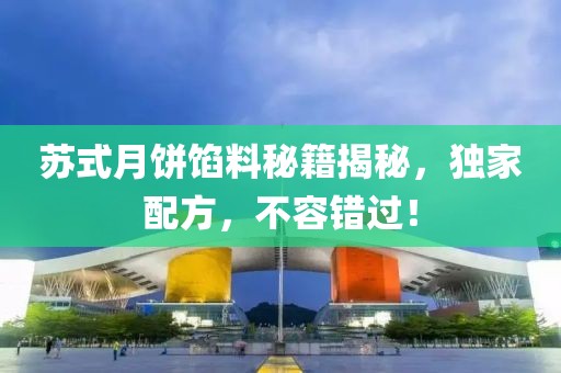 蘇式月餅餡料秘籍揭秘，獨家配方，不容錯過！