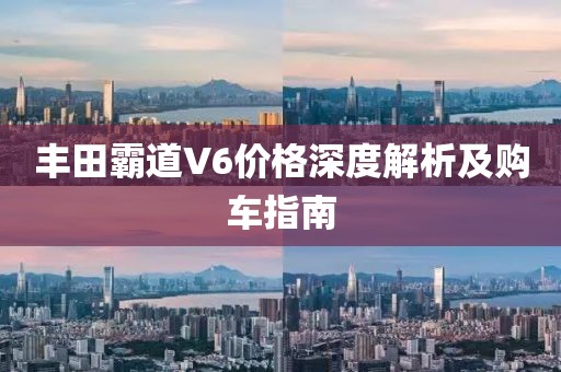 豐田霸道V6價格深度解析及購車指南