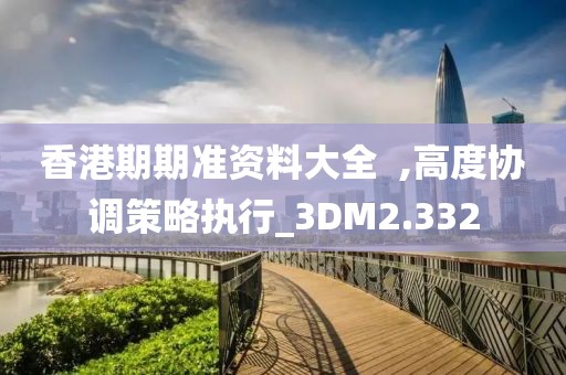 香港期期準資料大全  ,高度協調策略執行_3DM2.332