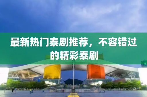 最新熱門泰劇推薦，不容錯過的精彩泰劇