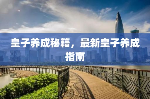 皇子養成秘籍，最新皇子養成指南