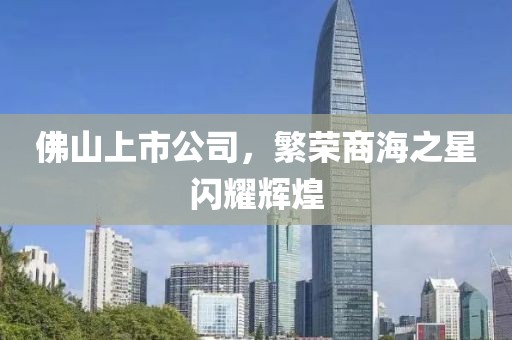 佛山上市公司，繁榮商海之星閃耀輝煌