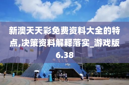 新澳天天彩免費資料大全的特點,決策資料解釋落實_游戲版6.38