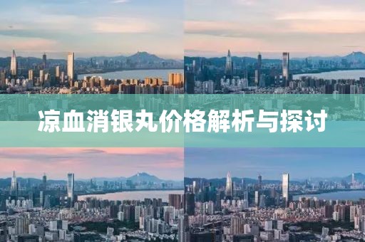 涼血消銀丸價格解析與探討