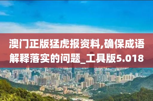 澳門正版猛虎報資料,確保成語解釋落實的問題_工具版5.018