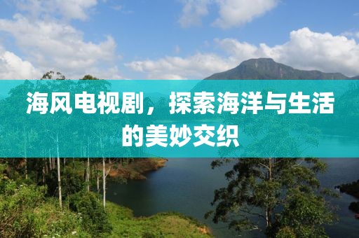 海風電視劇，探索海洋與生活的美妙交織