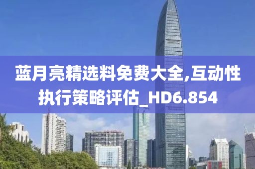 藍月亮精選料免費大全,互動性執行策略評估_HD6.854