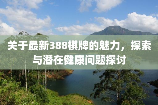 關于最新388棋牌的魅力，探索與潛在健康問題探討