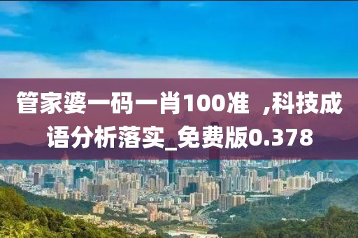 管家婆一碼一肖100準  ,科技成語分析落實_免費版0.378