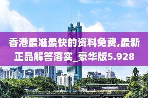 香港最準最快的資料免費,最新正品解答落實_豪華版5.928