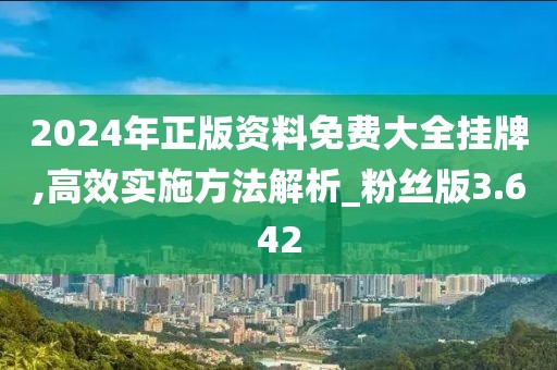 2024年正版資料免費大全掛牌,高效實施方法解析_粉絲版3.642