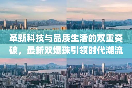 革新科技與品質生活的雙重突破，最新雙爆珠引領時代潮流