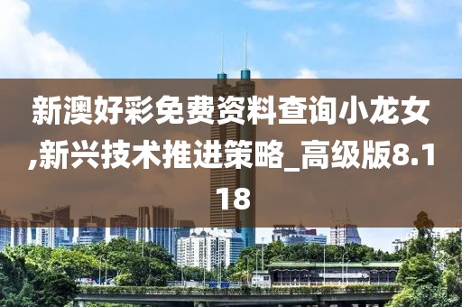 新澳好彩免費資料查詢小龍女,新興技術推進策略_高級版8.118