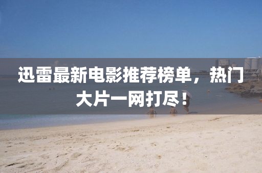 迅雷最新電影推薦榜單，熱門大片一網打盡！