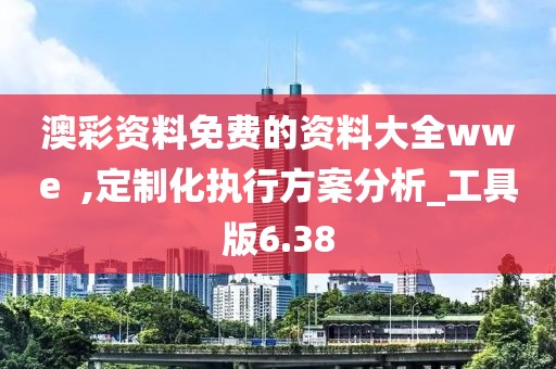 澳彩資料免費的資料大全wwe  ,定制化執行方案分析_工具版6.38