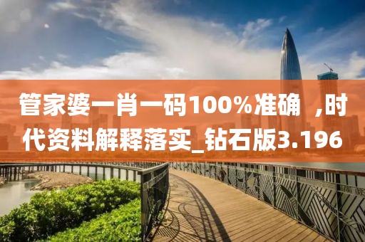 管家婆一肖一碼100%準確  ,時代資料解釋落實_鉆石版3.196