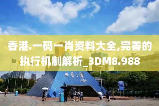 香港.一碼一肖資料大全,完善的執行機制解析_3DM8.988