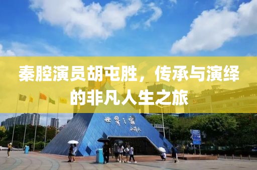 秦腔演員胡屯勝，傳承與演繹的非凡人生之旅