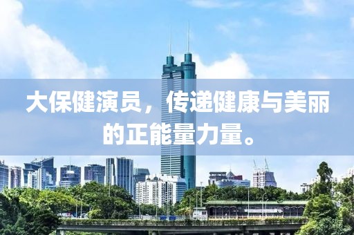 大保健演員，傳遞健康與美麗的正能量力量。